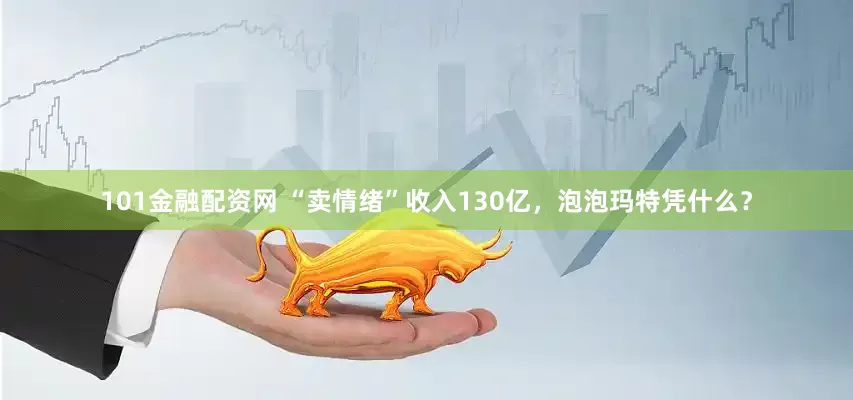 101金融配资网 “卖情绪”收入130亿，泡泡玛特凭什么？