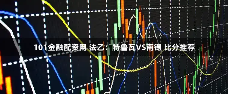 101金融配资网 法乙：特鲁瓦VS南锡 比分推荐