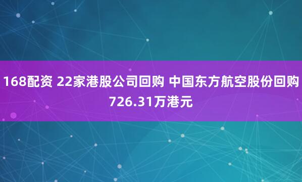 168配资 22家港股公司回购 中国东方航空股份回购726.31万港元