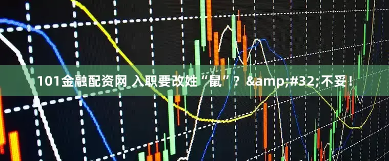 101金融配资网 入职要改姓“鼠”？ 不妥！
