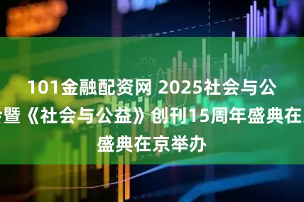 101金融配资网 2025社会与公益年会暨《社会与公益》创刊15周年盛典在京举办