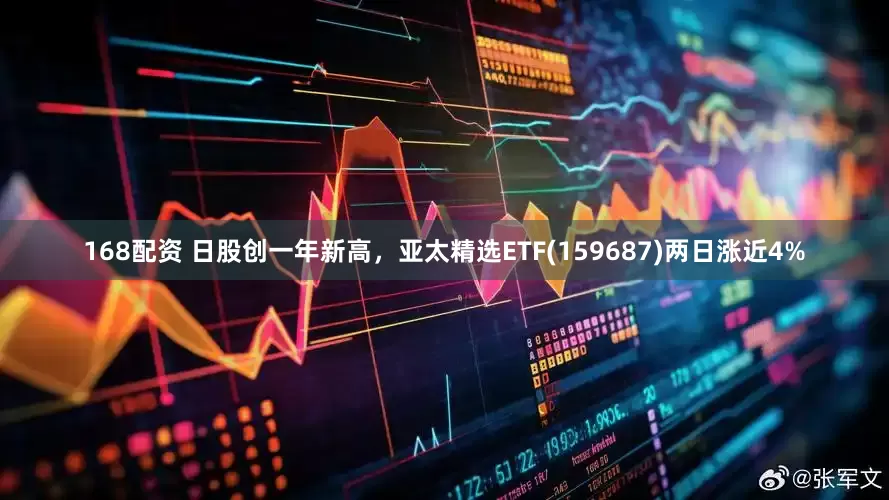 168配资 日股创一年新高，亚太精选ETF(159687)两日涨近4%