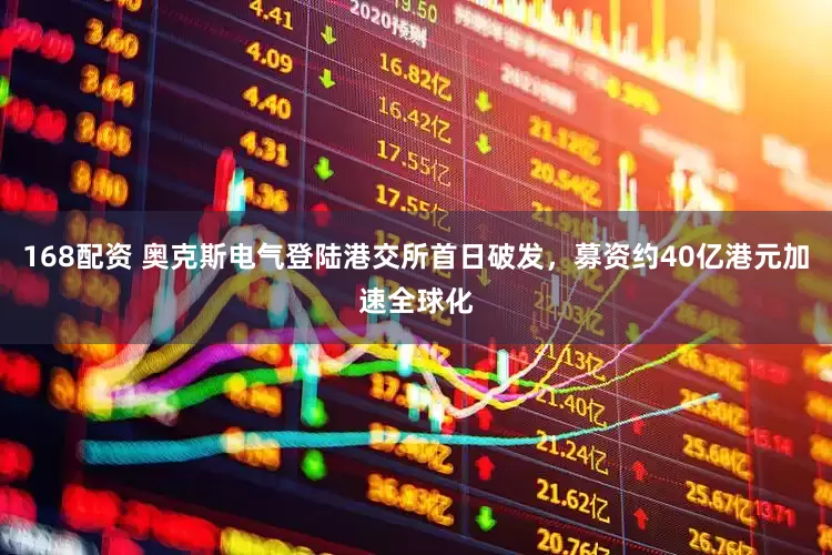 168配资 奥克斯电气登陆港交所首日破发，募资约40亿港元加速全球化